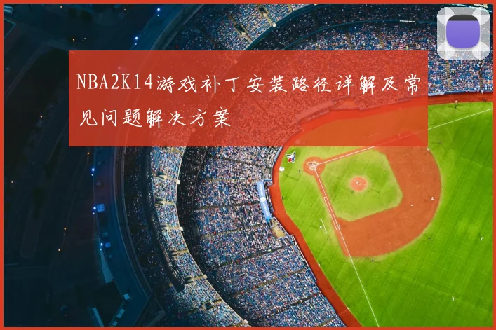 NBA2K14游戏补丁安装路径详解及常见问题解决方案