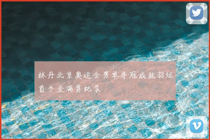 林丹北京奥运会男单夺冠成就羽坛首个全满贯纪录