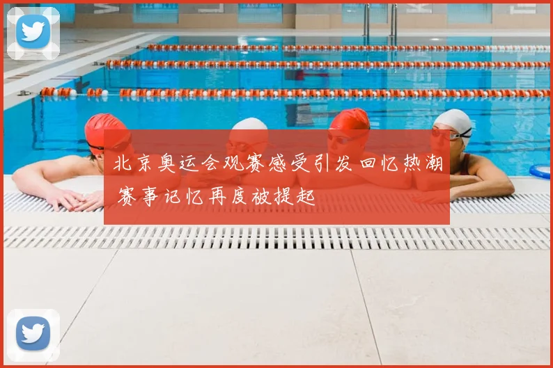 北京奥运会观赛感受引发回忆热潮 赛事记忆再度被提起