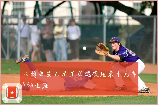 卡梅隆安东尼正式退役结束十九年NBA生涯