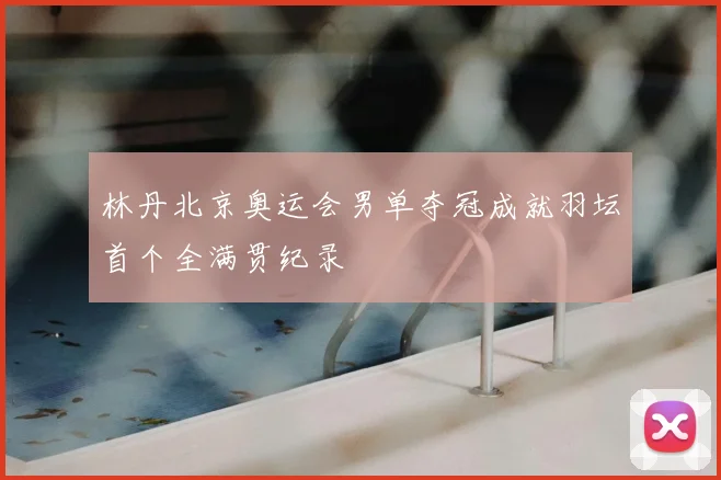 林丹北京奥运会男单夺冠成就羽坛首个全满贯纪录
