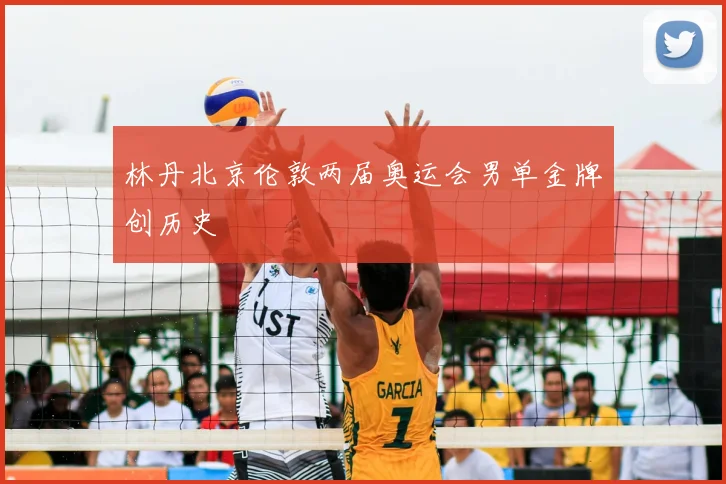林丹北京伦敦两届奥运会男单金牌创历史