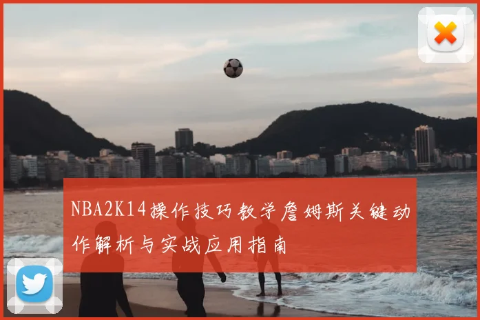 NBA2K14操作技巧教学詹姆斯关键动作解析与实战应用指南