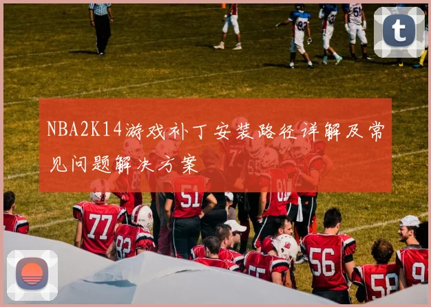 NBA2K14游戏补丁安装路径详解及常见问题解决方案