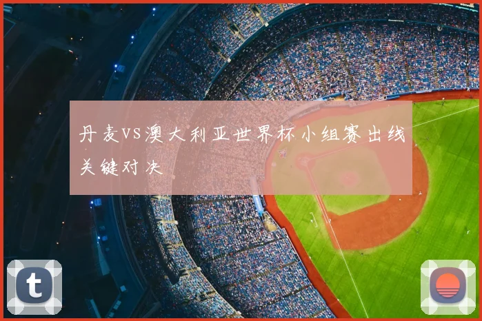 丹麦vs澳大利亚世界杯小组赛出线关键对决